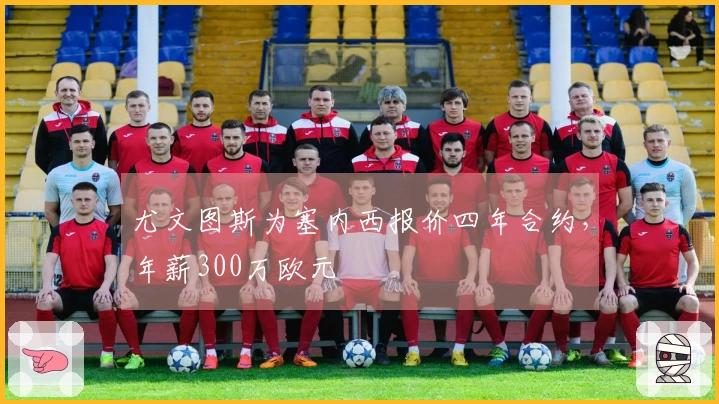 尤文图斯为塞内西报价四年合约，年薪300万欧元