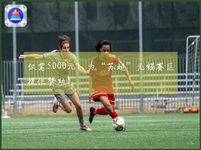 仅需5000元！为“苏超”无锡赛区提供赞助！