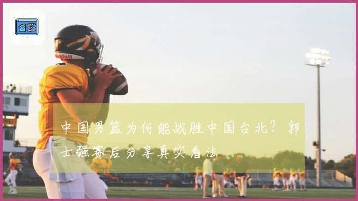 中国男篮为何能战胜中国台北？郭士强赛后分享真实看法