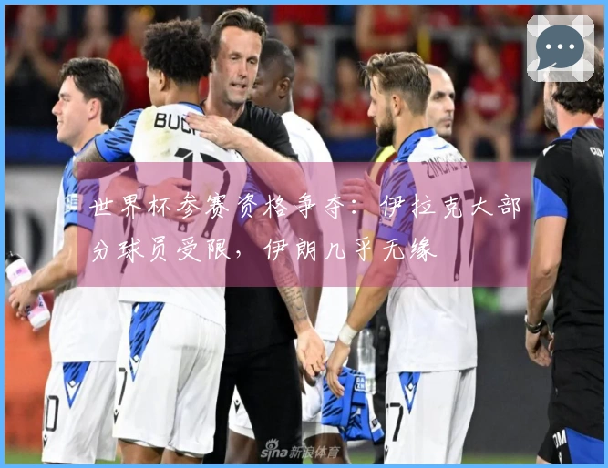 世界杯参赛资格争夺：伊拉克大部分球员受限，伊朗几乎无缘