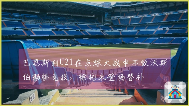 巴恩斯利U21在点球大战中不敌沃斯伯勒桥竞技，徐彬未登场替补