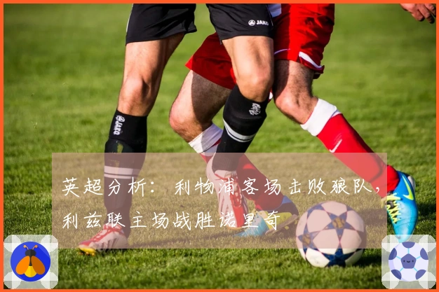 英超分析：利物浦客场击败狼队，利兹联主场战胜诺里奇