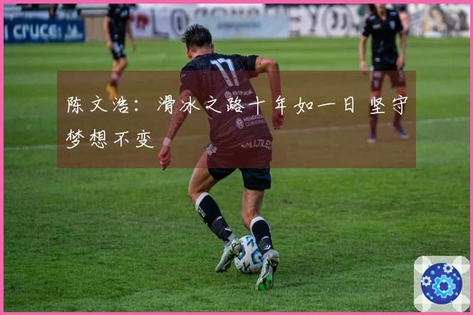 陈文浩：滑冰之路十年如一日 坚守梦想不变