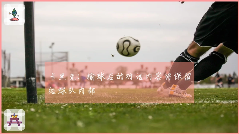 卡里克：输球后的对话内容将保留给球队内部