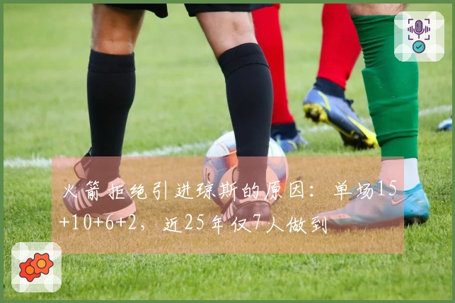 火箭拒绝引进琼斯的原因：单场15+10+6+2，近25年仅7人做到