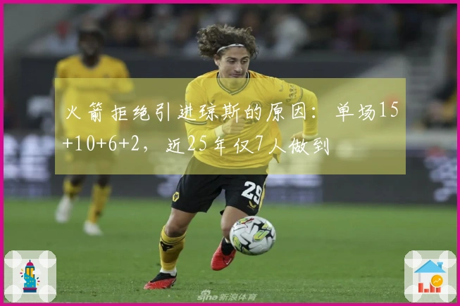 火箭拒绝引进琼斯的原因:单场15+10+6+2,近25年仅7人做到